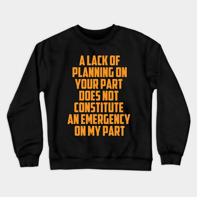 A Lack Of Planning On Your Part Does Not Constitute An Emergency On My Part Crewneck Sweatshirt by Tefly